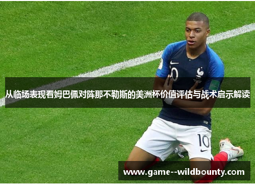 从临场表现看姆巴佩对阵那不勒斯的美洲杯价值评估与战术启示解读