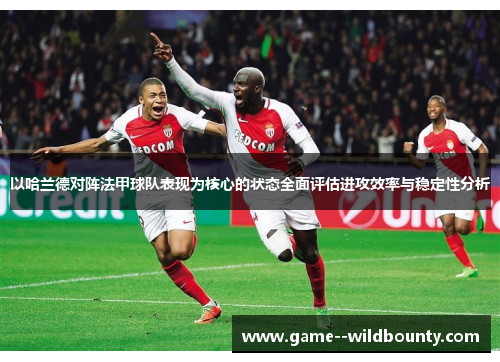 以哈兰德对阵法甲球队表现为核心的状态全面评估进攻效率与稳定性分析