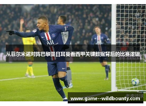 从菲尔米诺对阵巴黎圣日耳曼看西甲关键数据背后的比赛逻辑