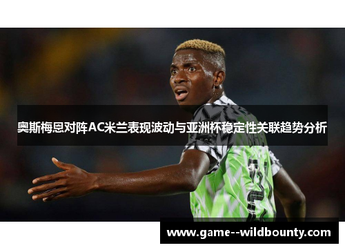 奥斯梅恩对阵AC米兰表现波动与亚洲杯稳定性关联趋势分析
