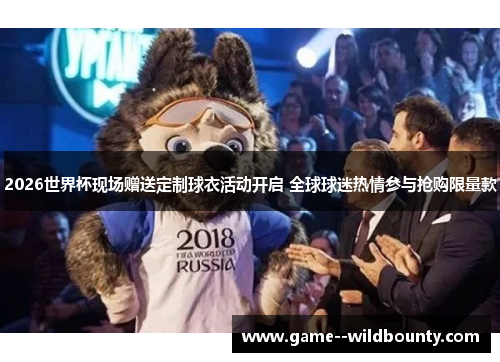2026世界杯现场赠送定制球衣活动开启 全球球迷热情参与抢购限量款