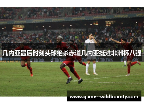 几内亚最后时刻头球绝杀赤道几内亚挺进非洲杯八强
