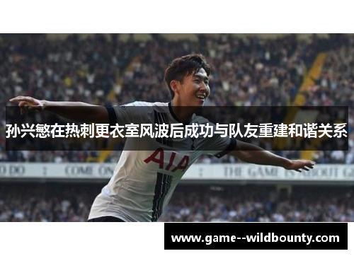 孙兴慜在热刺更衣室风波后成功与队友重建和谐关系