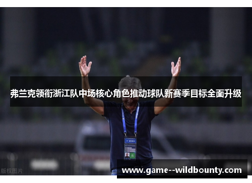 弗兰克领衔浙江队中场核心角色推动球队新赛季目标全面升级