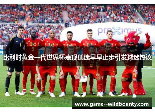 比利时黄金一代世界杯表现低迷早早止步引发球迷热议