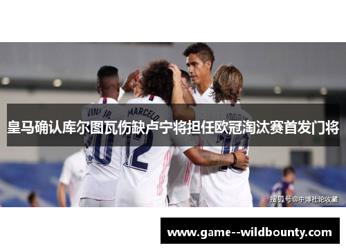 皇马确认库尔图瓦伤缺卢宁将担任欧冠淘汰赛首发门将