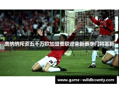 奥纳纳斥资五千万欧加盟曼联迎来新赛季门将革新