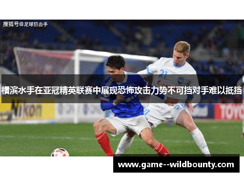 横滨水手在亚冠精英联赛中展现恐怖攻击力势不可挡对手难以抵挡