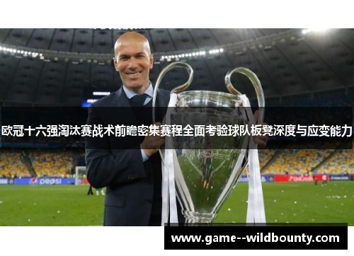 欧冠十六强淘汰赛战术前瞻密集赛程全面考验球队板凳深度与应变能力