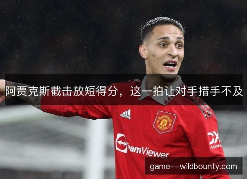 阿贾克斯截击放短得分，这一拍让对手措手不及