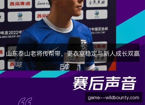 山东泰山老将传帮带，更衣室稳定与新人成长双赢